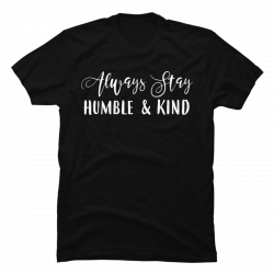 always stay humble and kind t shirts